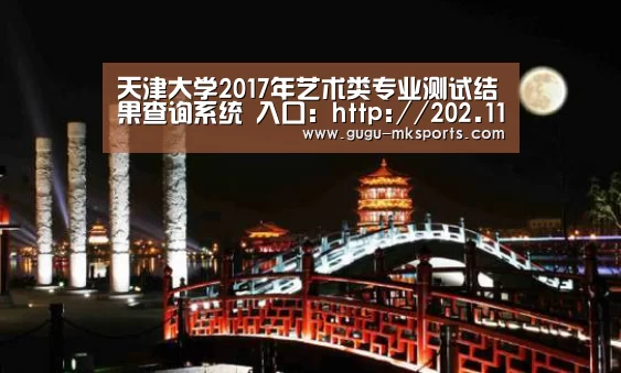 天津大学2017年艺术类专业测试结果查询系统 入口:http://202.113.5.140/zs/searchArt:MK体育 (图3) MK体育