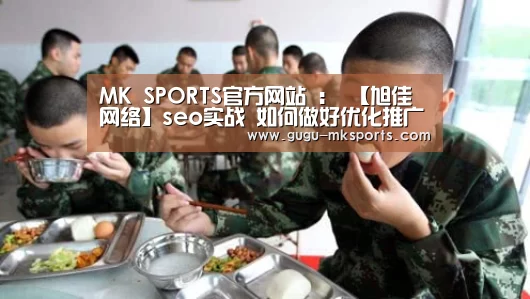  MK SPORTS官方网站 ：
【旭佳网络】seo实战 如何做好优化推广